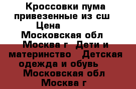 Кроссовки пума привезенные из сш › Цена ­ 1 500 - Московская обл., Москва г. Дети и материнство » Детская одежда и обувь   . Московская обл.,Москва г.